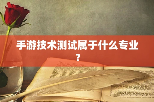手游技术测试属于什么专业？