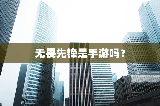 无畏先锋是手游吗？