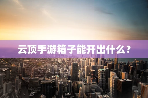 云顶手游箱子能开出什么？