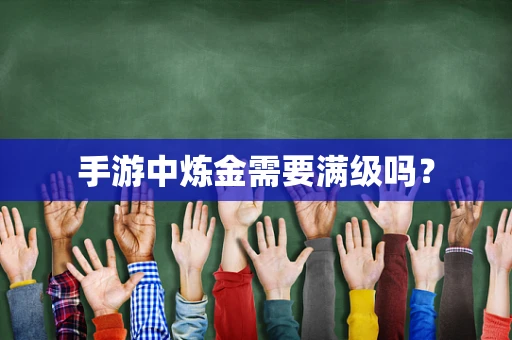 手游中炼金需要满级吗？