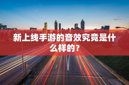 新上线手游的音效究竟是什么样的？