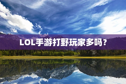 LOL手游打野玩家多吗？