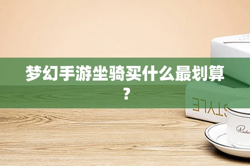 梦幻手游坐骑买什么最划算？