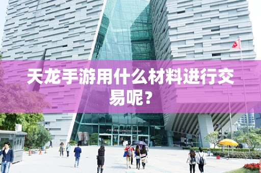 天龙手游用什么材料进行交易呢？