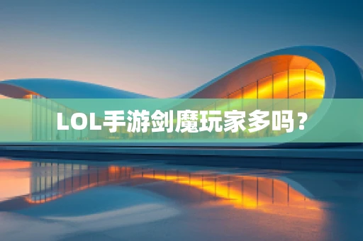 LOL手游剑魔玩家多吗？