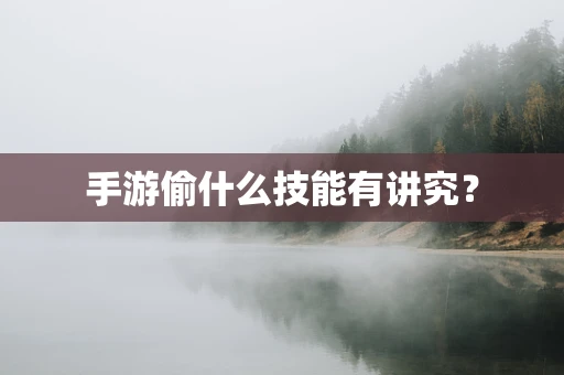 手游偷什么技能有讲究？