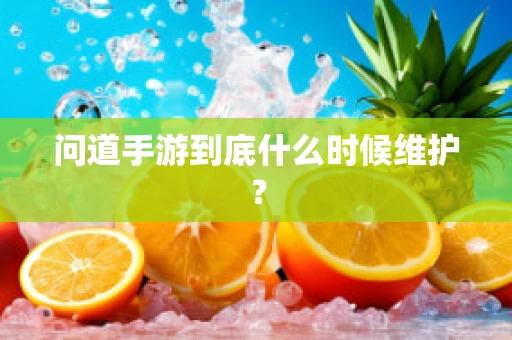 问道手游到底什么时候维护？