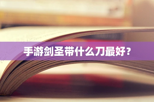 手游剑圣带什么刀最好？
