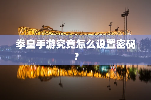 拳皇手游究竟怎么设置密码？