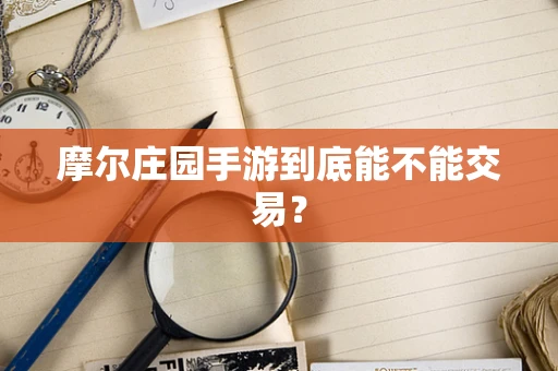摩尔庄园手游到底能不能交易？