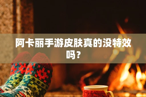 阿卡丽手游皮肤真的没特效吗？