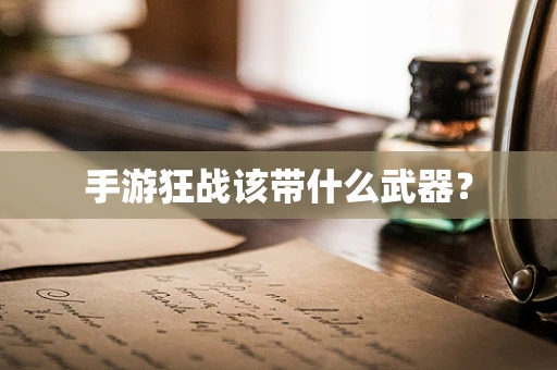 手游狂战该带什么武器？