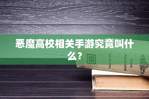 恶魔高校相关手游究竟叫什么？