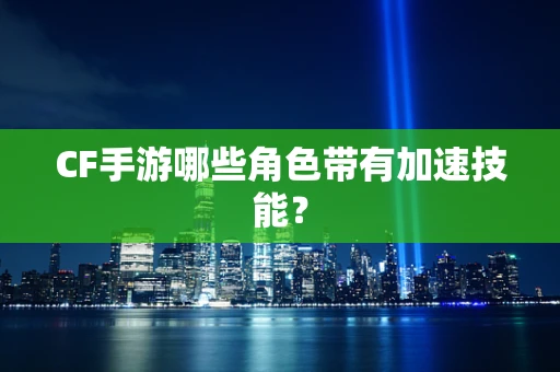 CF手游哪些角色带有加速技能？
