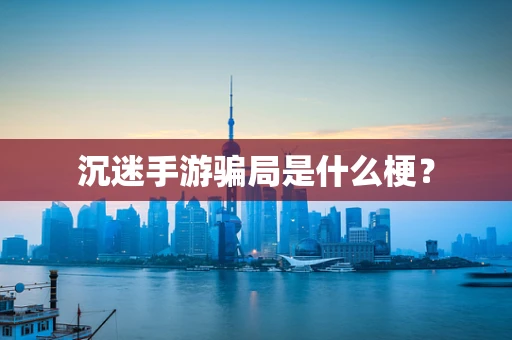 沉迷手游骗局是什么梗？