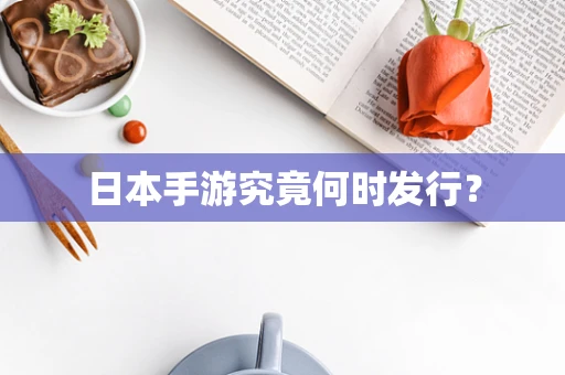 日本手游究竟何时发行？