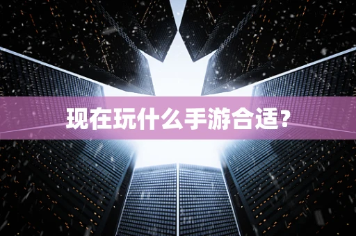 现在玩什么手游合适？