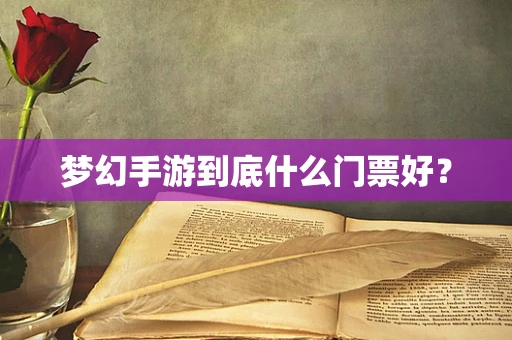 梦幻手游到底什么门票好？
