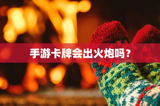 手游卡牌会出火炮吗？