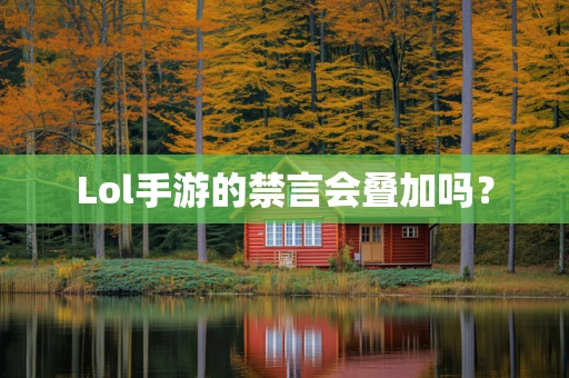 Lol手游的禁言会叠加吗？