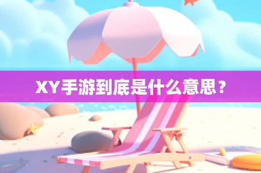 XY手游到底是什么意思？