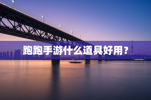 跑跑手游什么道具好用？