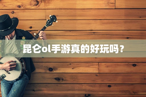 昆仑ol手游真的好玩吗？