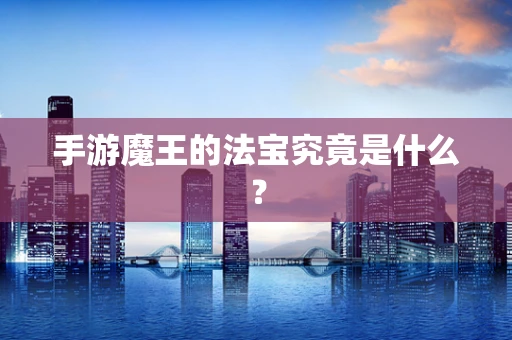 手游魔王的法宝究竟是什么？