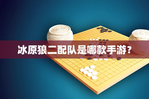 冰原狼二配队是哪款手游？