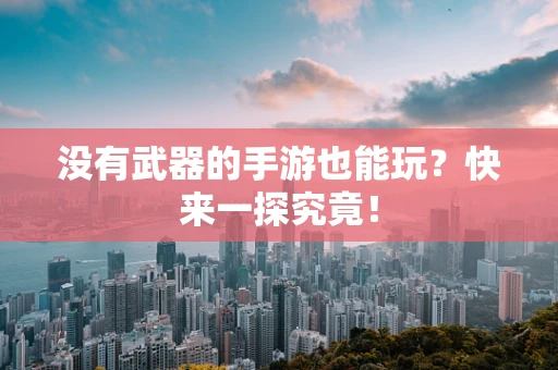 没有武器的手游也能玩？快来一探究竟！