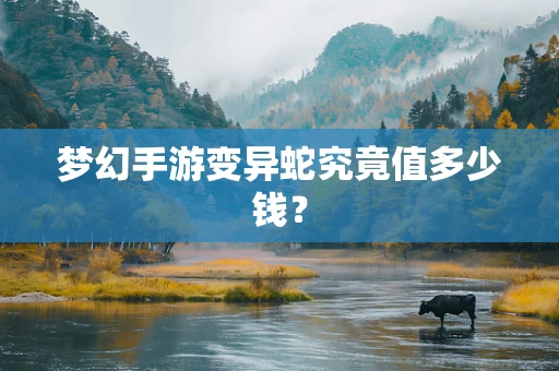 梦幻手游变异蛇究竟值多少钱？