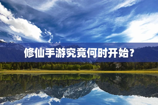 修仙手游究竟何时开始？