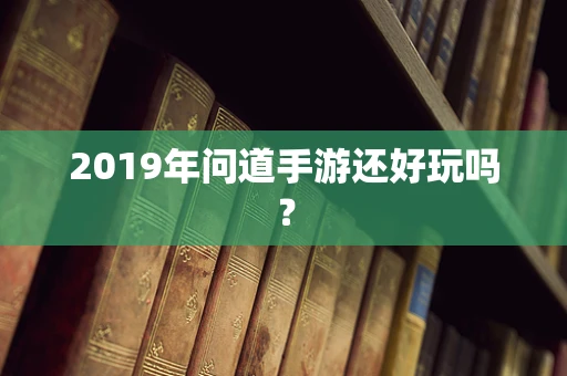 2019年问道手游还好玩吗？