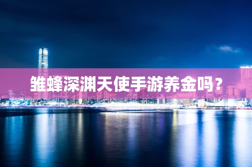 雏蜂深渊天使手游养金吗？