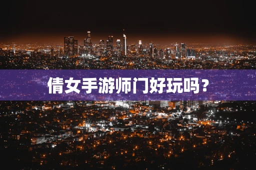 倩女手游师门好玩吗？