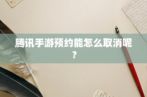 腾讯手游预约能怎么取消呢？