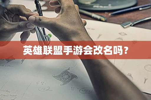 英雄联盟手游会改名吗？
