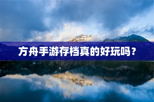 方舟手游存档真的好玩吗？