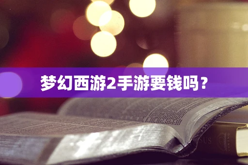 梦幻西游2手游要钱吗？