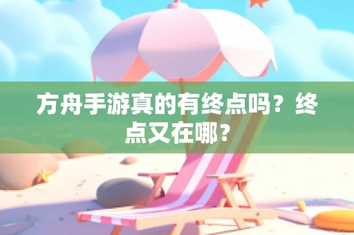 方舟手游真的有终点吗？终点又在哪？