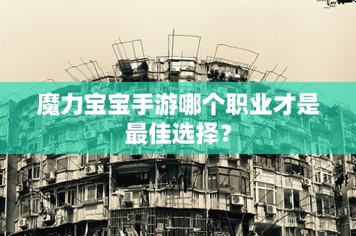 魔力宝宝手游哪个职业才是最佳选择？