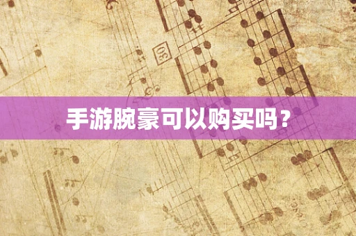 手游腕豪可以购买吗？