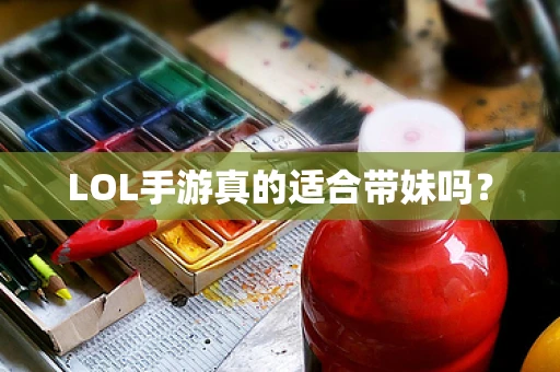 LOL手游真的适合带妹吗？