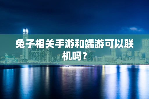 兔子相关手游和端游可以联机吗？