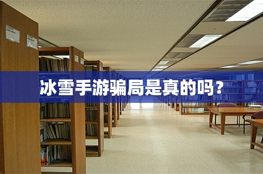 冰雪手游骗局是真的吗？