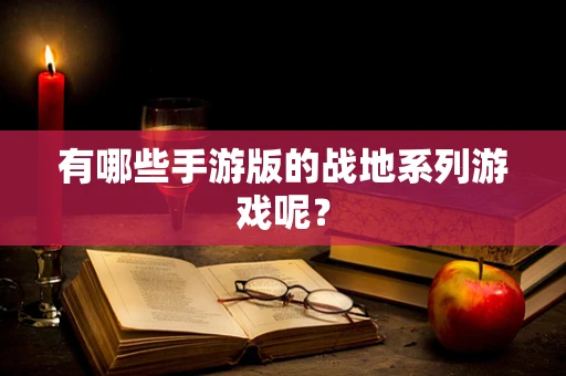 有哪些手游版的战地系列游戏呢？