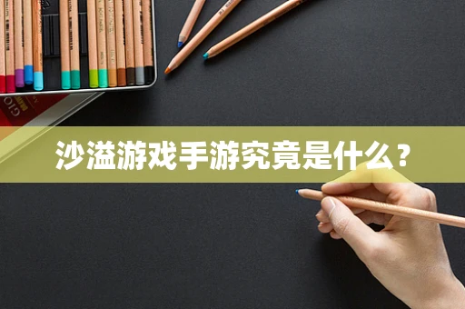 沙溢游戏手游究竟是什么？