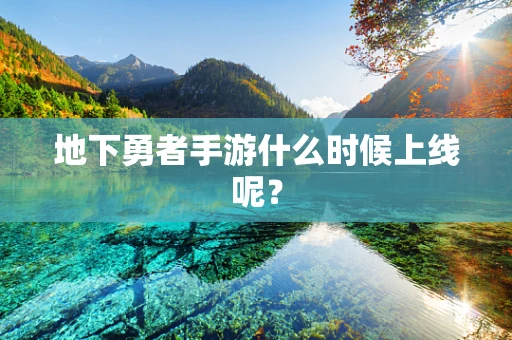 地下勇者手游什么时候上线呢？