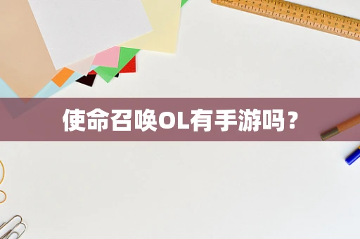 使命召唤OL有手游吗？
