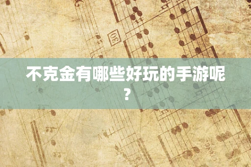 不克金有哪些好玩的手游呢？